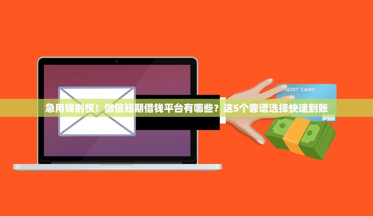 急用钱别慌！微信短期借钱平台有哪些？这5个靠谱选择快速到账