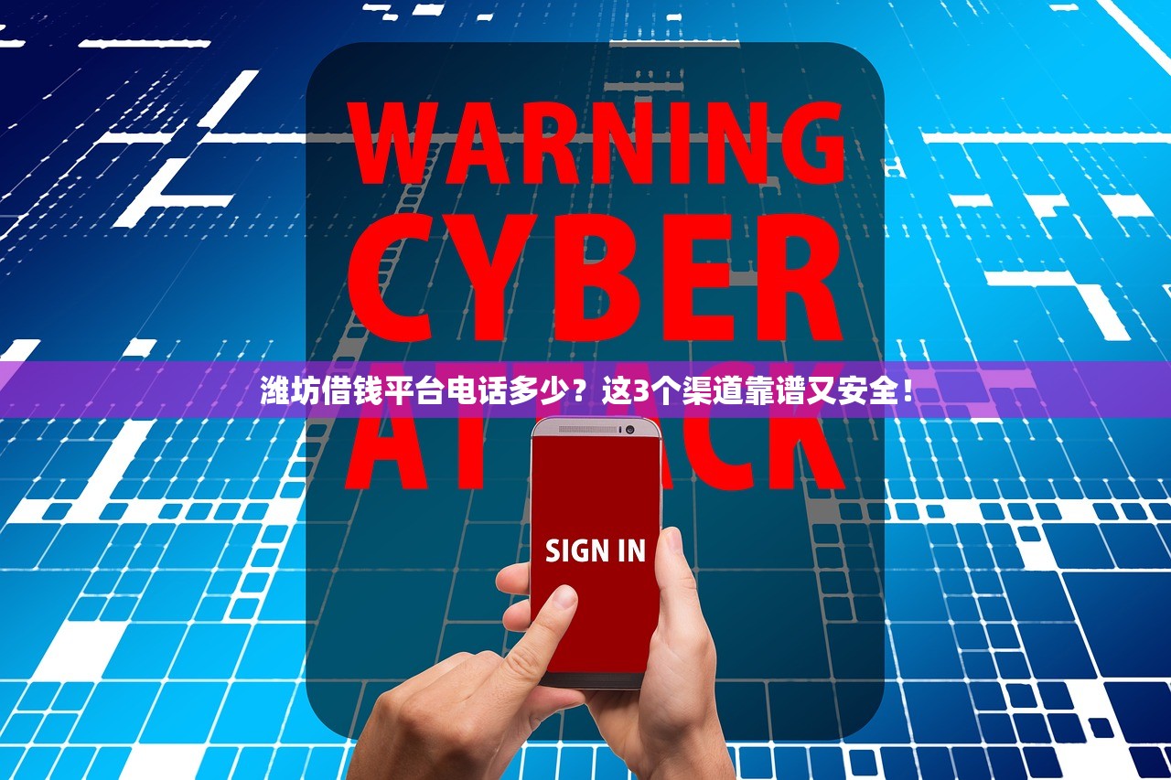 潍坊借钱平台电话多少？这3个渠道靠谱又安全！