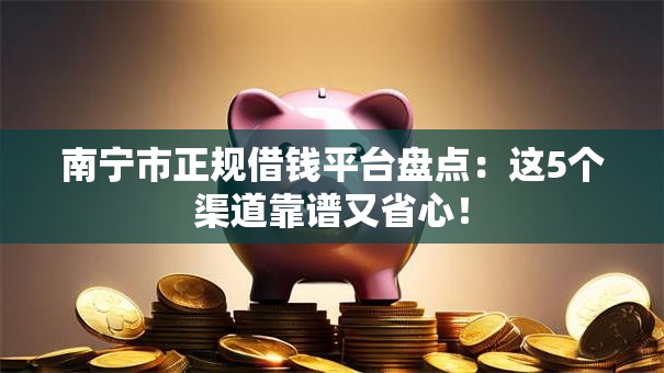 南宁市正规借钱平台盘点:这5个渠道靠谱又省心! 南宁市正规借钱平台盘点:这5个渠道靠谱又省心!