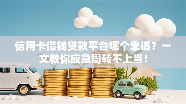 信用卡借钱贷款平台哪个靠谱?一文教你应急周转不上当! 信用卡借钱贷款平台哪个靠谱?一文教你应急周转不上当!
