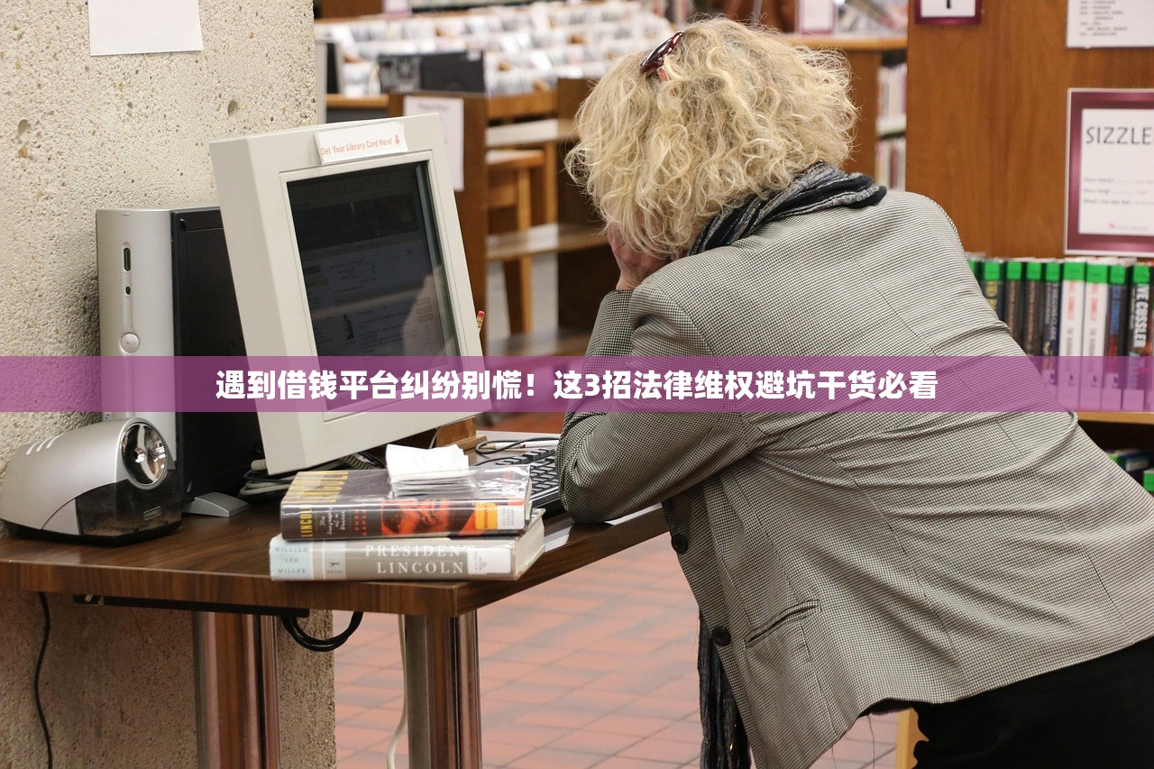 遇到借钱平台纠纷别慌！这3招法律维权避坑干货必看