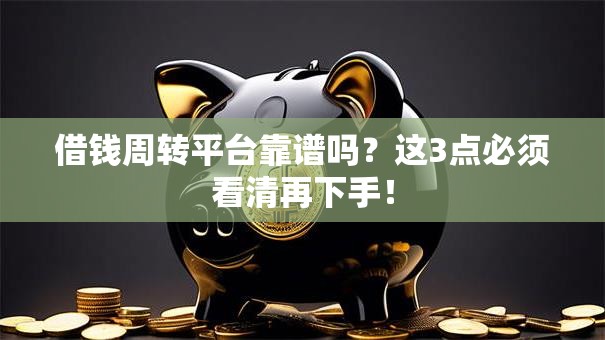 借钱周转平台靠谱吗？这3点必须看清再下手！