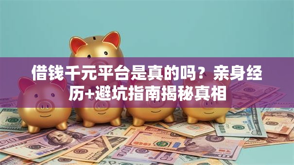借钱千元平台是真的吗？亲身经历+避坑指南揭秘真相