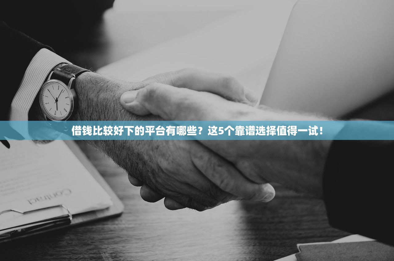 借钱比较好下的平台有哪些？这5个靠谱选择值得一试！