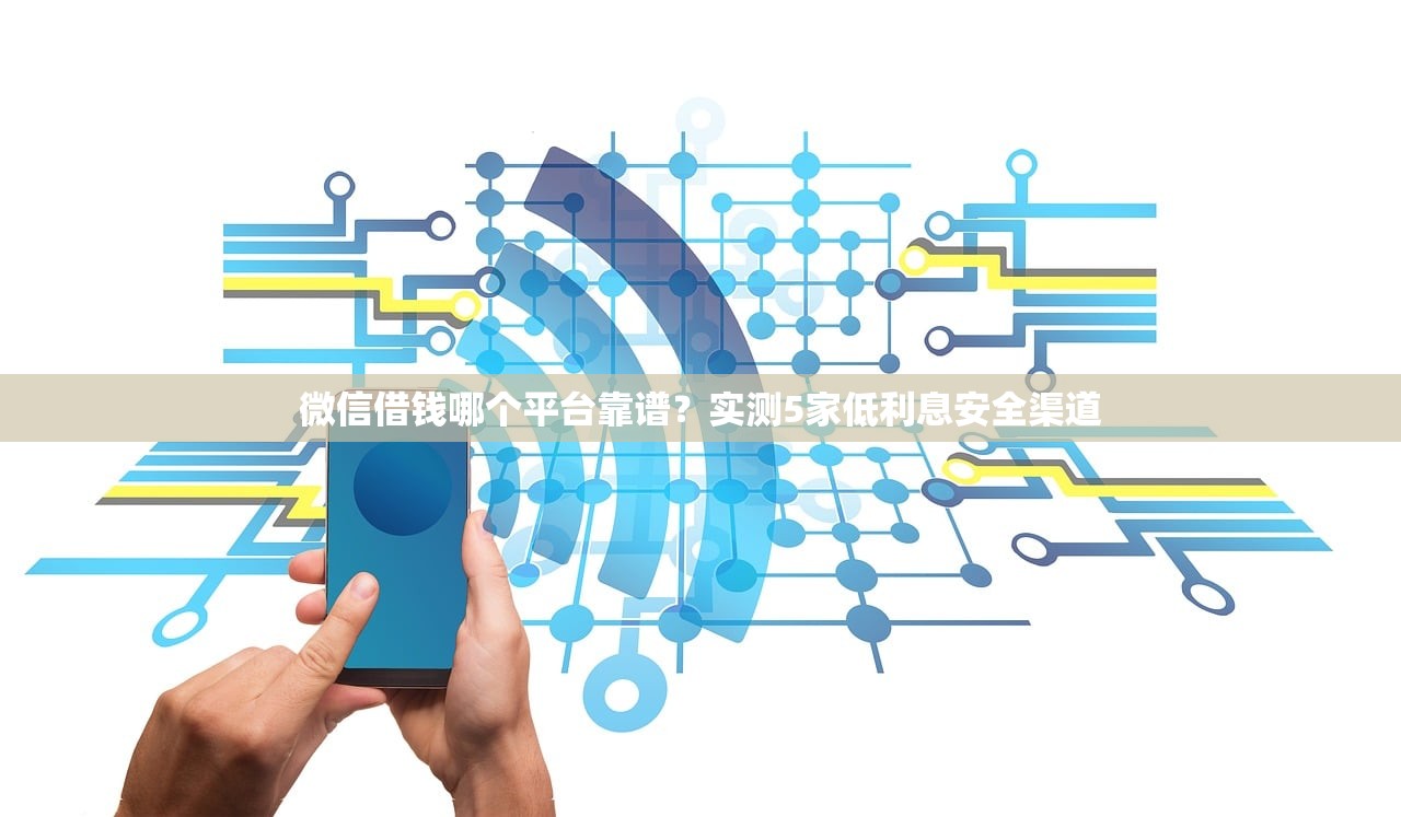 微信借钱哪个平台靠谱?实测5家低利息安全渠道 微信借钱哪个平台靠谱?实测5家低利息安全渠道