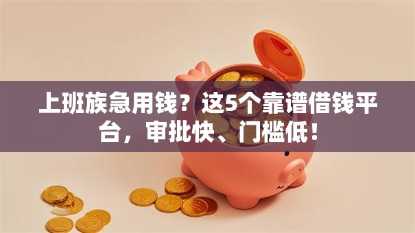 上班族急用钱？这5个靠谱借钱平台，审批快、门槛低！