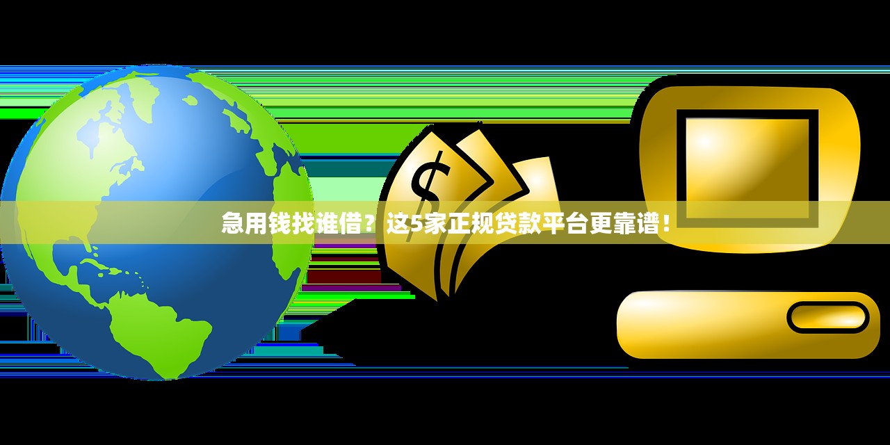 急用钱找谁借？这5家正规贷款平台更靠谱！