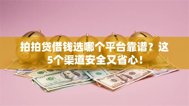 拍拍贷借钱选哪个平台靠谱？这5个渠道安全又省心！