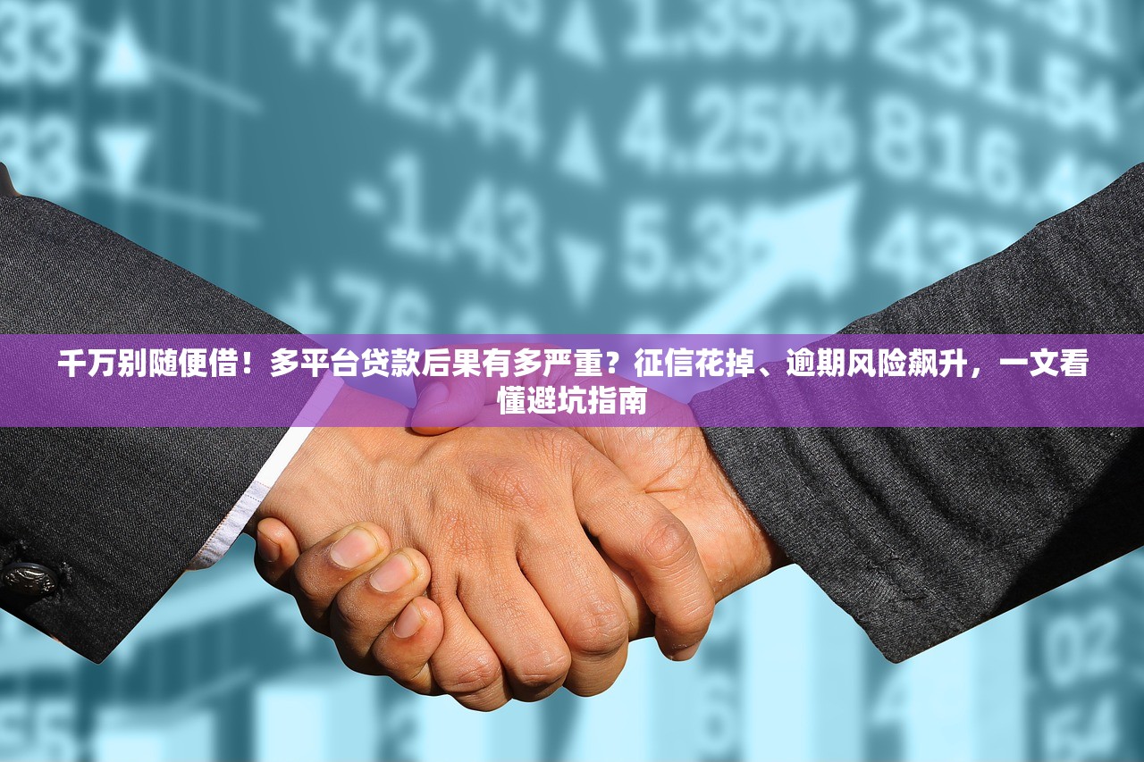 千万别随便借！多平台贷款后果有多严重？征信花掉、逾期风险飙升，一文看懂避坑指南