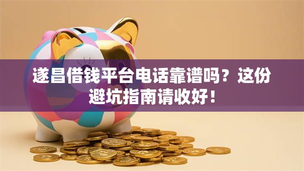 遂昌借钱平台电话靠谱吗？这份避坑指南请收好！