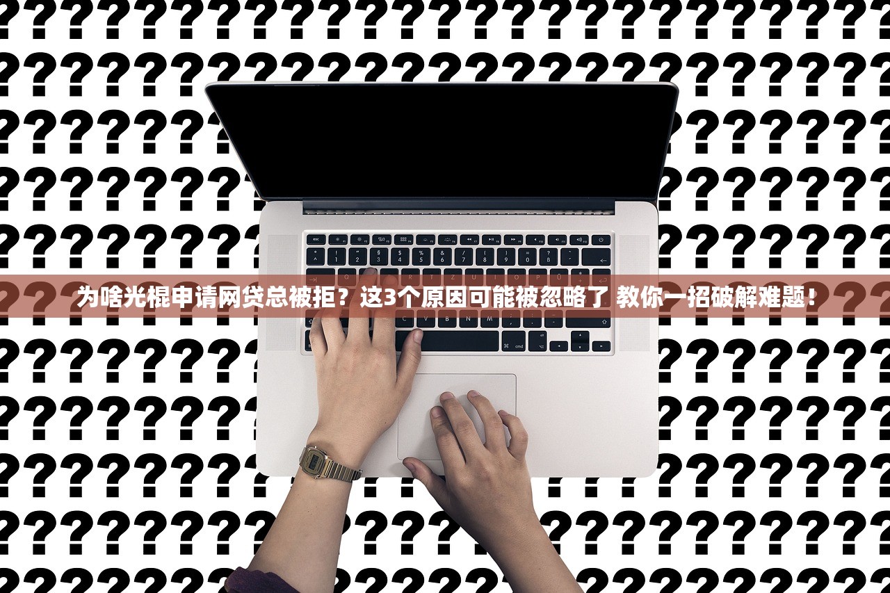 为啥光棍申请网贷总被拒？这3个原因可能被忽略了 教你一招破解难题！