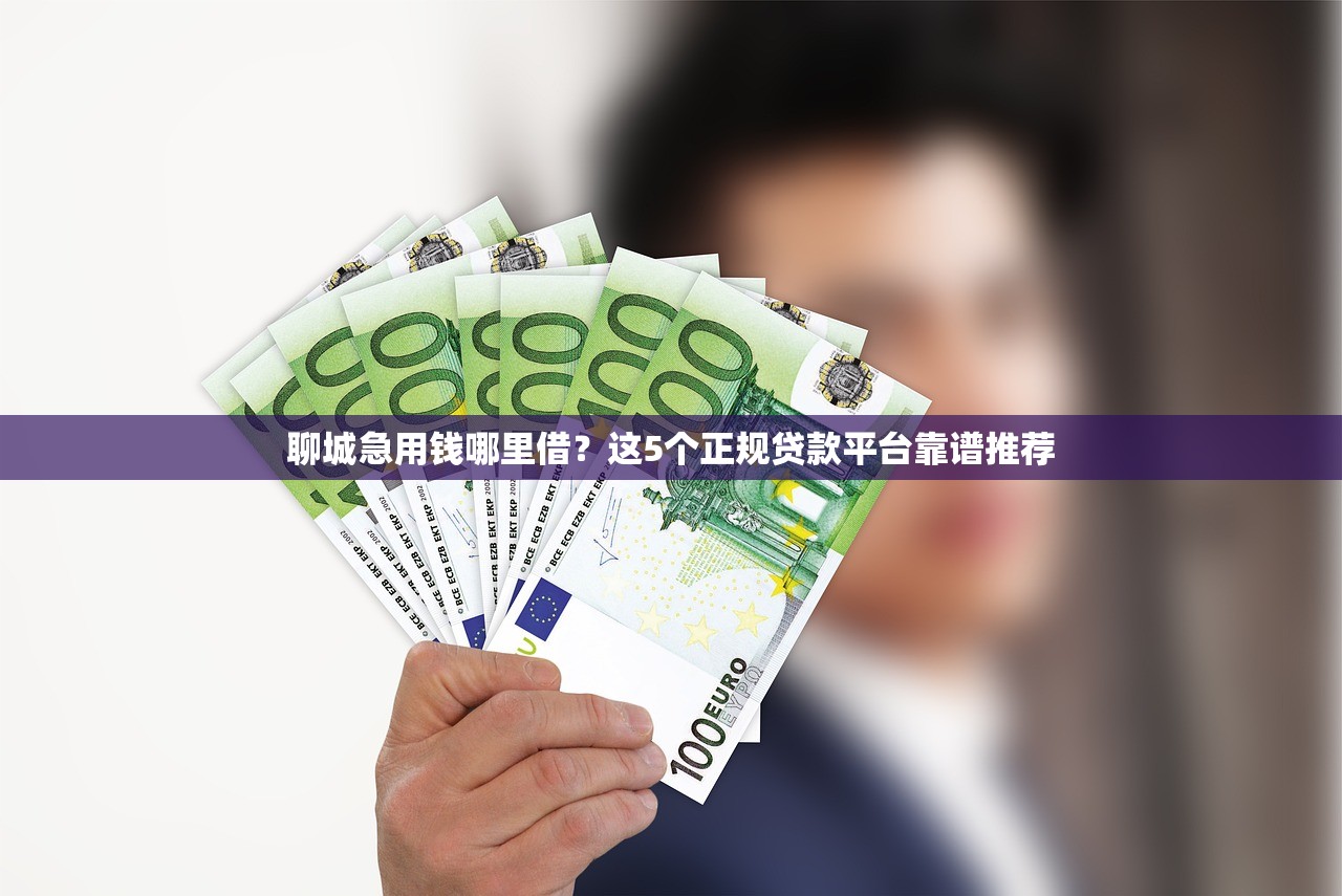 聊城急用钱哪里借？这5个正规贷款平台靠谱推荐