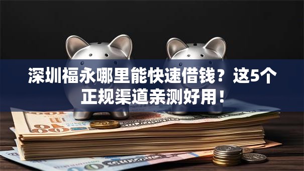 深圳福永哪里能快速借钱？这5个正规渠道亲测好用！