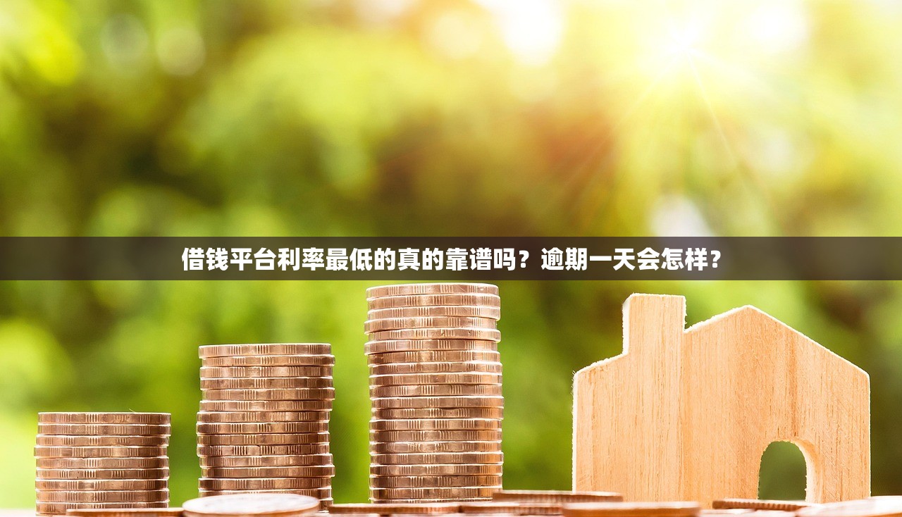 借钱平台利率最低的真的靠谱吗？逾期一天会怎样？