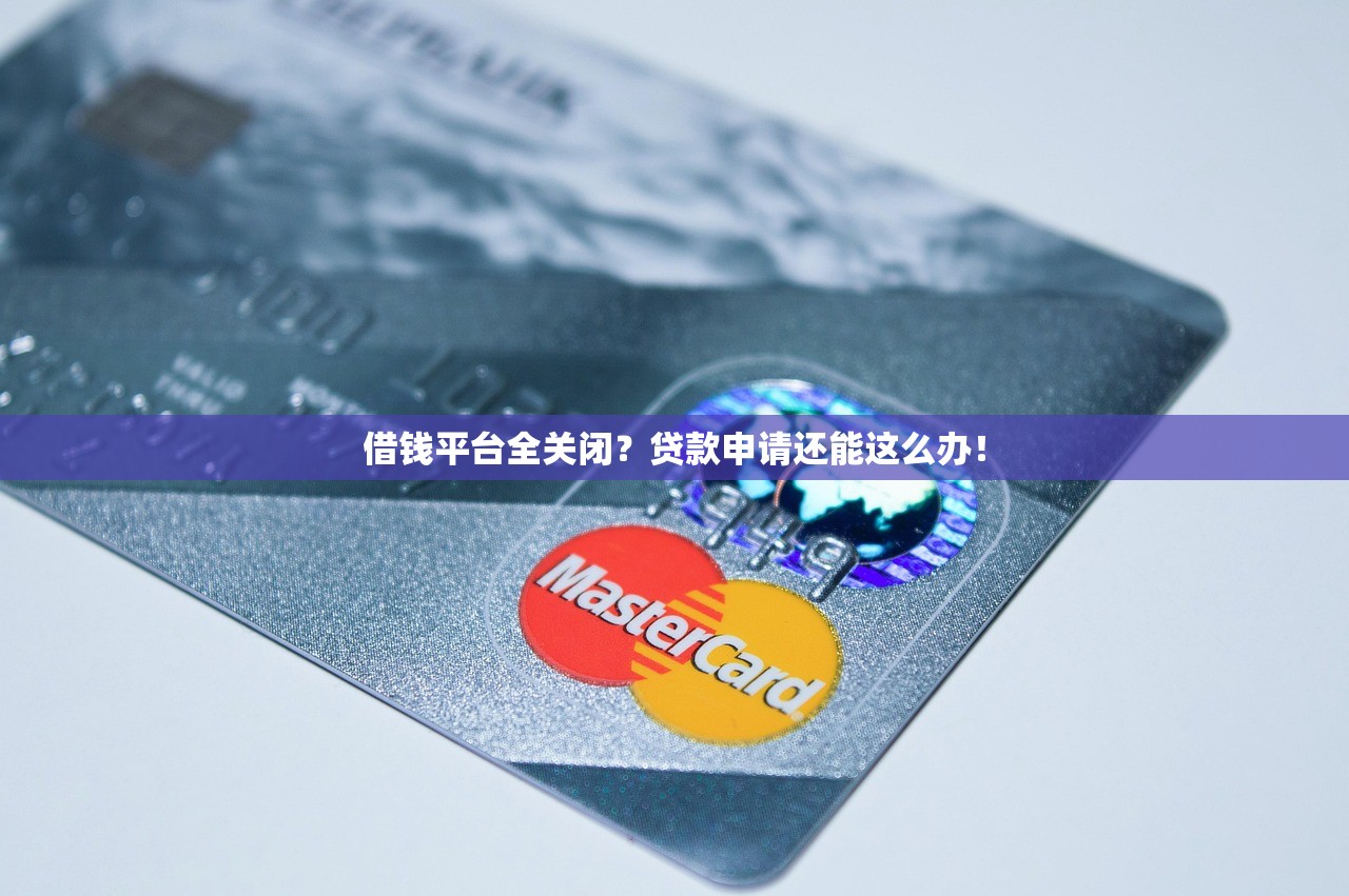 借钱平台全关闭？贷款申请还能这么办！