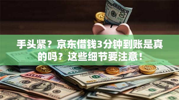 手头紧？京东借钱3分钟到账是真的吗？这些细节要注意！