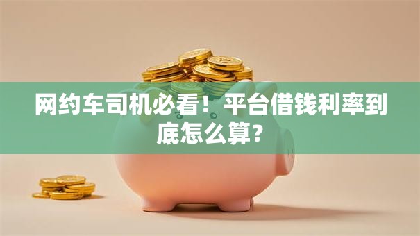 网约车司机必看！平台借钱利率到底怎么算？