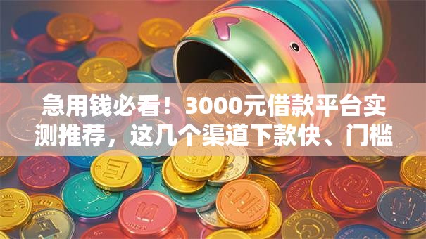 急用钱必看!3000元借款平台实测推荐,这几个渠道下款快、门槛低 急用钱必看!3000元借款平台实测推荐,这几个渠道下款快、门槛低