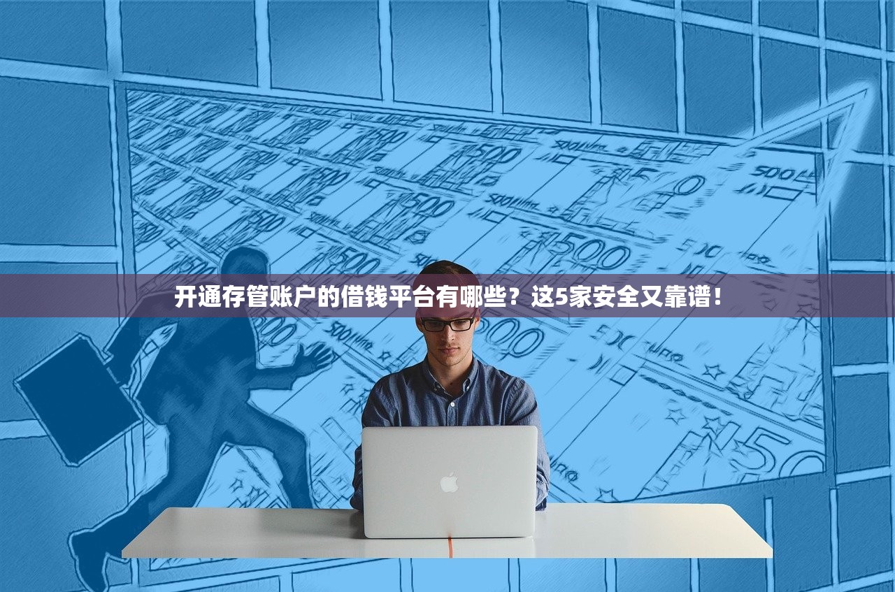 开通存管账户的借钱平台有哪些？这5家安全又靠谱！
