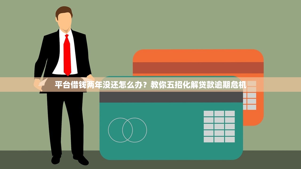 平台借钱两年没还怎么办？教你五招化解贷款逾期危机