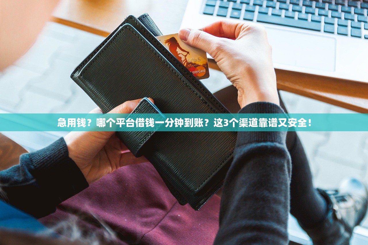急用钱？哪个平台借钱一分钟到账？这3个渠道靠谱又安全！