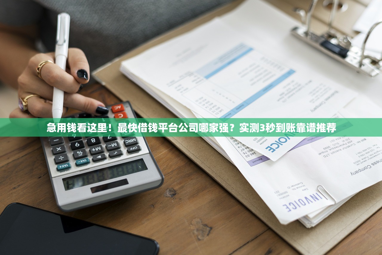 急用钱看这里！最快借钱平台公司哪家强？实测3秒到账靠谱推荐