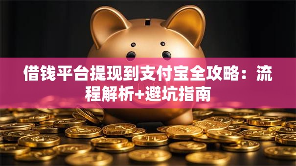 借钱平台提现到支付宝全攻略：流程解析+避坑指南