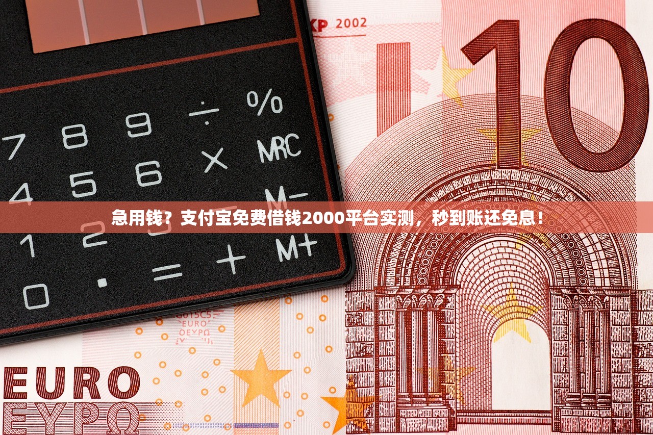 急用钱？支付宝免费借钱2000平台实测，秒到账还免息！