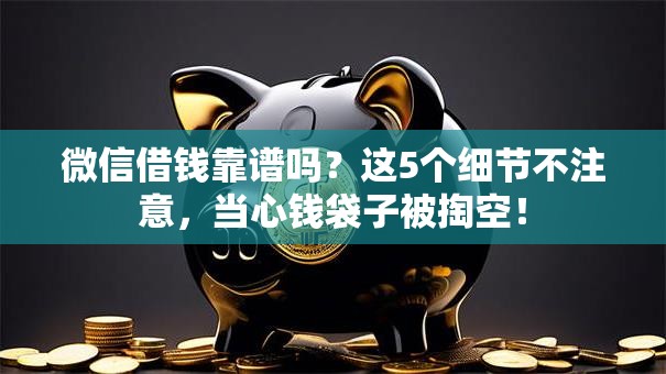 微信借钱靠谱吗？这5个细节不注意，当心钱袋子被掏空！