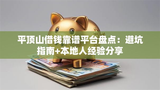 平顶山借钱靠谱平台盘点:避坑指南+本地人经验分享 平顶山借钱靠谱平台盘点:避坑指南+本地人经验分享