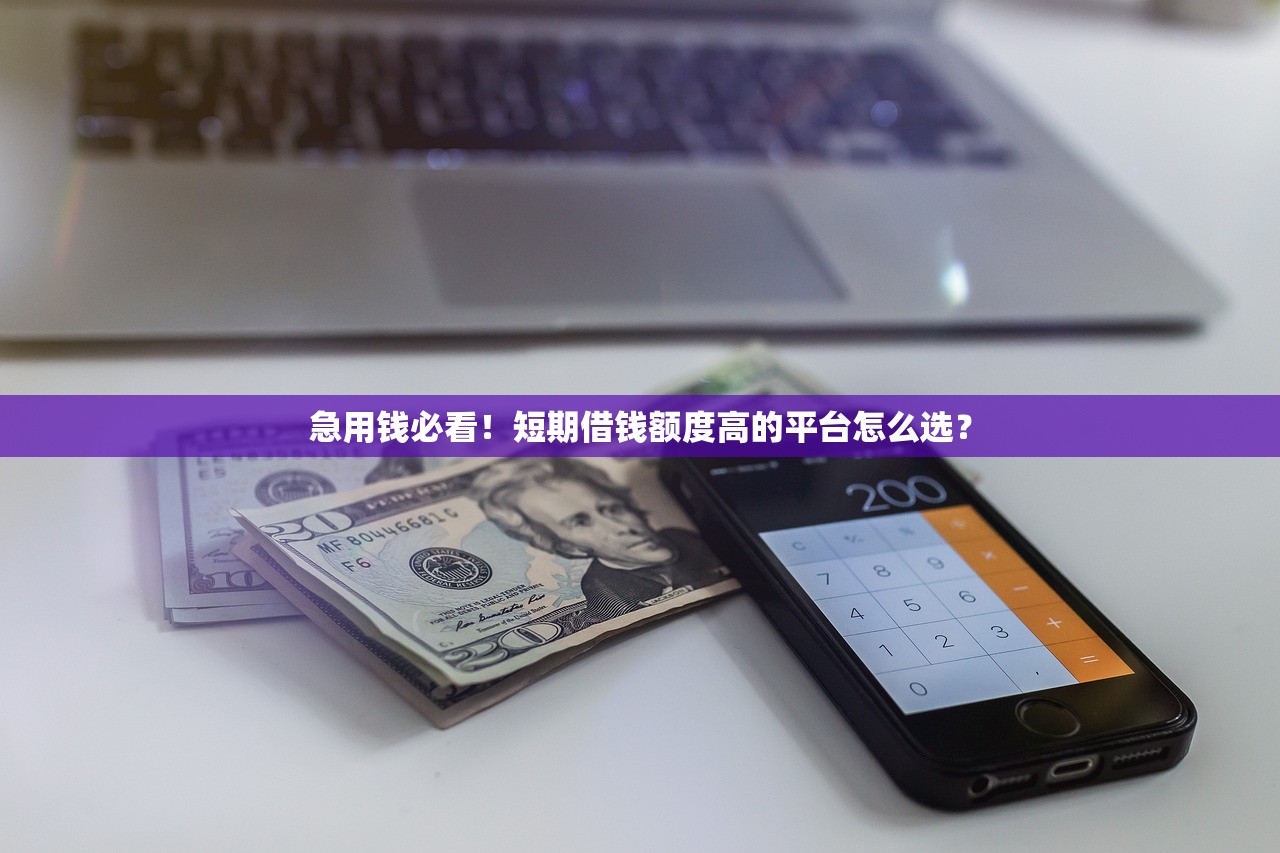 急用钱必看！短期借钱额度高的平台怎么选？