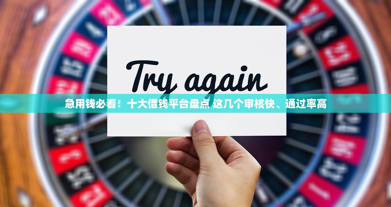 急用钱必看！十大借钱平台盘点 这几个审核快、通过率高