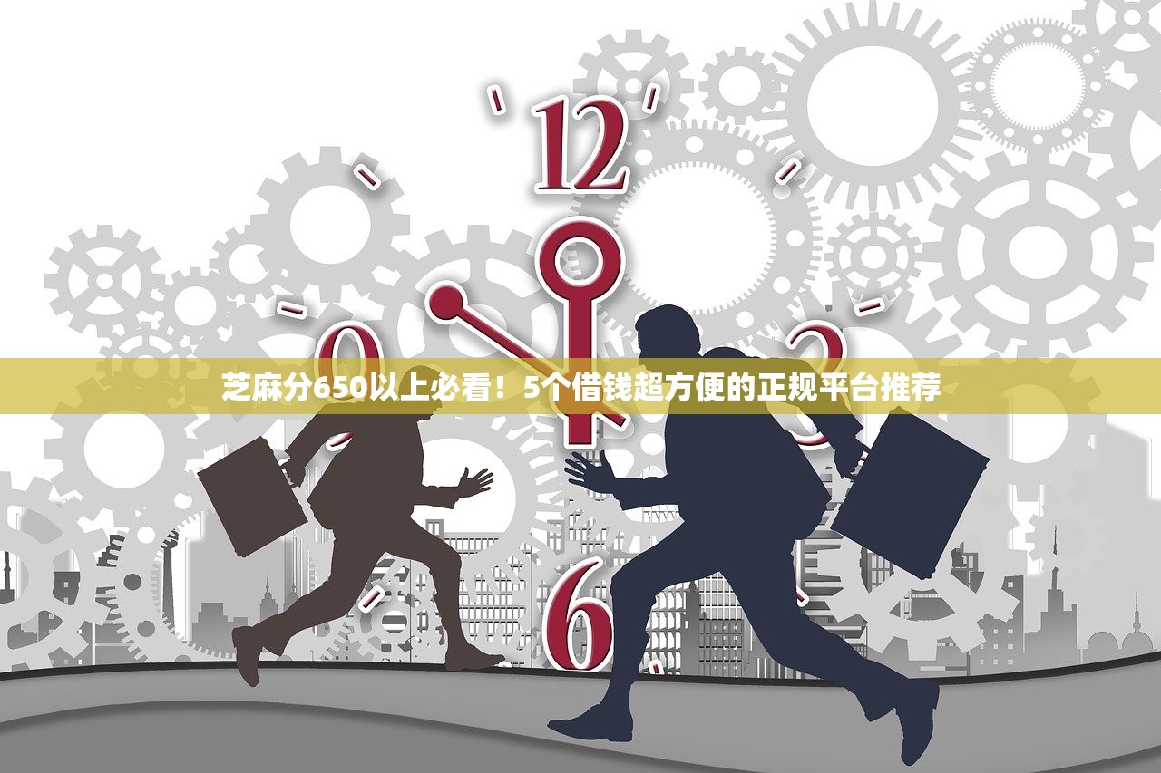 芝麻分650以上必看!5个借钱超方便的正规平台推荐 芝麻分650以上必看!5个借钱超方便的正规平台推荐