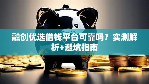 融创优选借钱平台可靠吗？实测解析+避坑指南