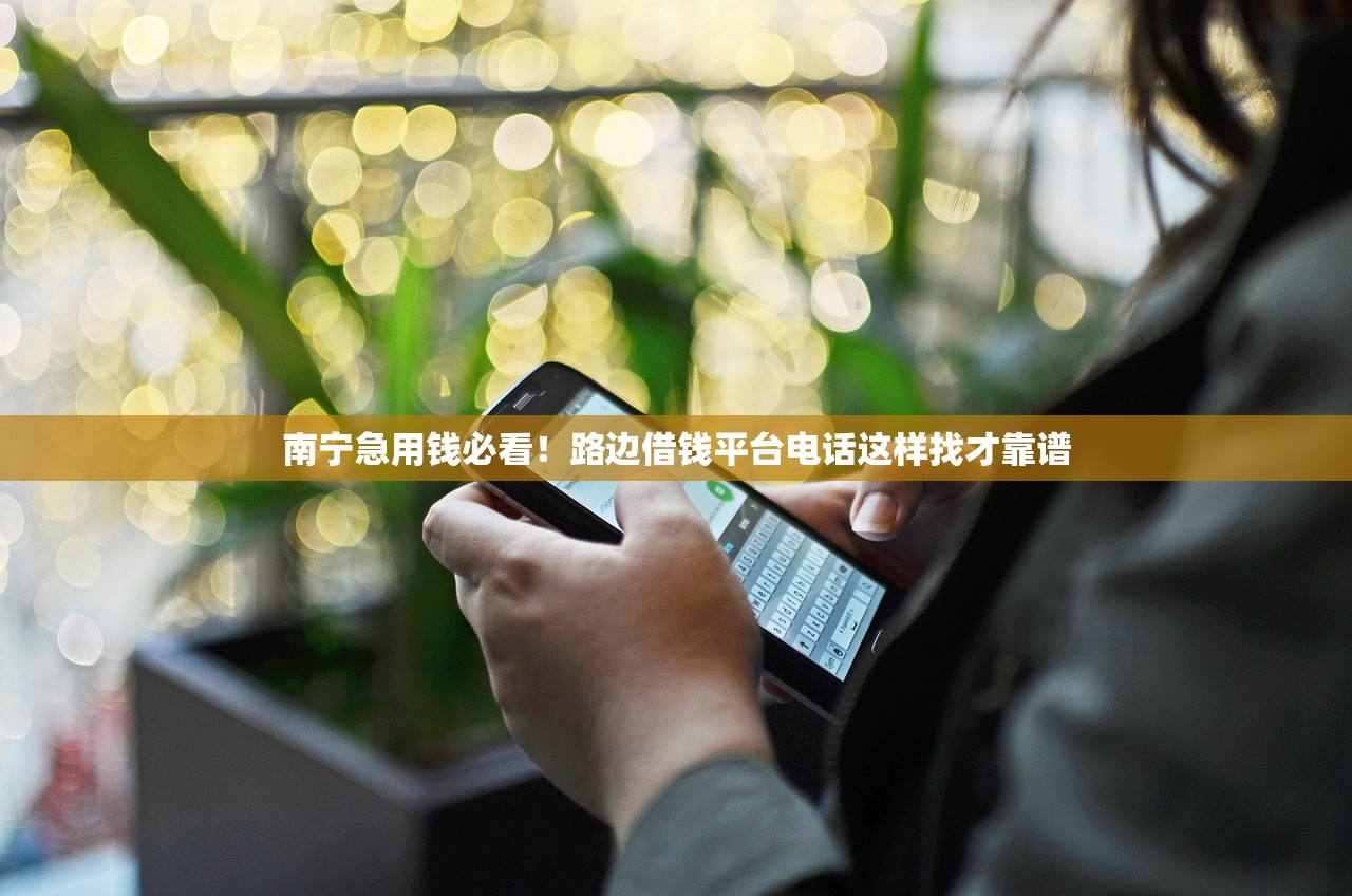 南宁急用钱必看!路边借钱平台电话这样找才靠谱 南宁急用钱必看!路边借钱平台电话这样找才靠谱