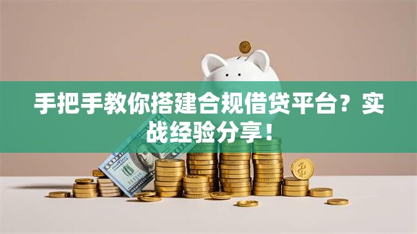 手把手教你搭建合规借贷平台？实战经验分享！
