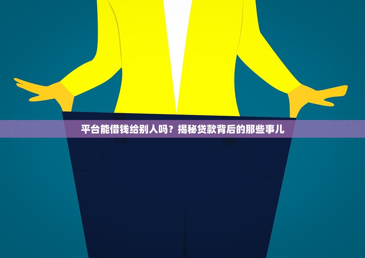 平台能借钱给别人吗?揭秘贷款背后的那些事儿 平台能借钱给别人吗?揭秘贷款背后的那些事儿