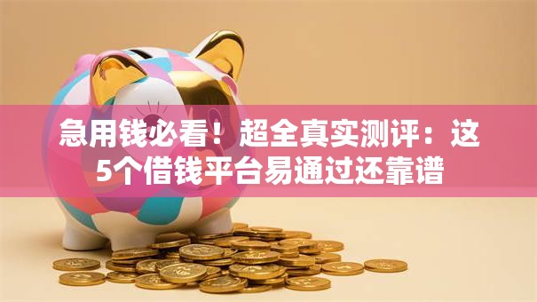 急用钱必看！超全真实测评：这5个借钱平台易通过还靠谱