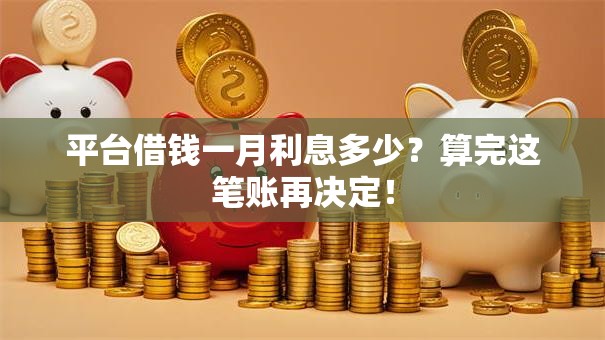 平台借钱一月利息多少?算完这笔账再决定! 平台借钱一月利息多少?算完这笔账再决定!