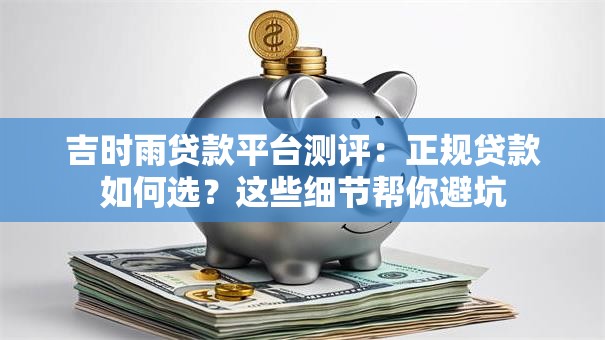 吉时雨贷款平台测评：正规贷款如何选？这些细节帮你避坑