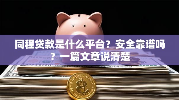 同程贷款是什么平台？安全靠谱吗？一篇文章说清楚
