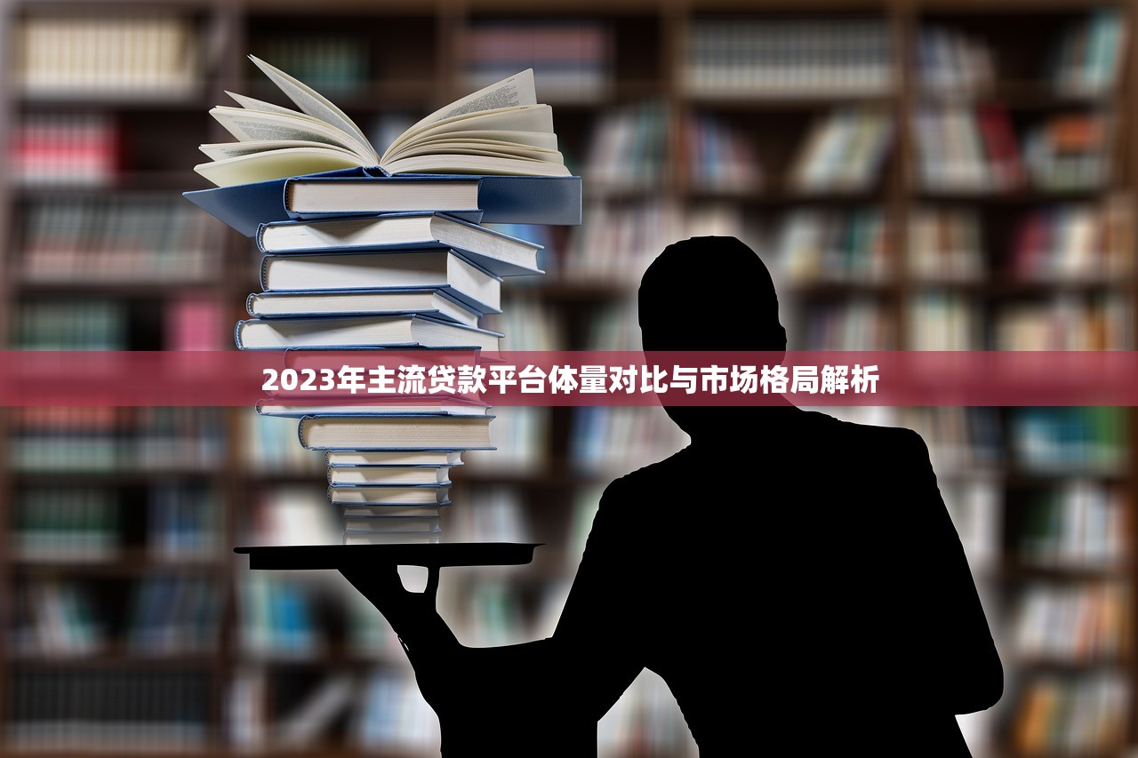 2023年主流贷款平台体量对比与市场格局解析