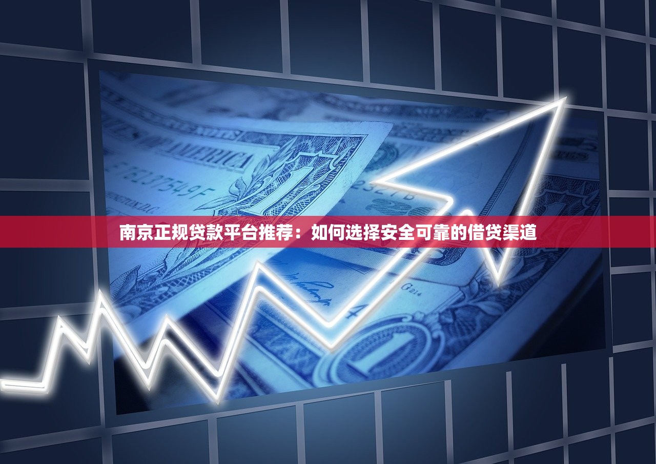 南京正规贷款平台推荐：如何选择安全可靠的借贷渠道