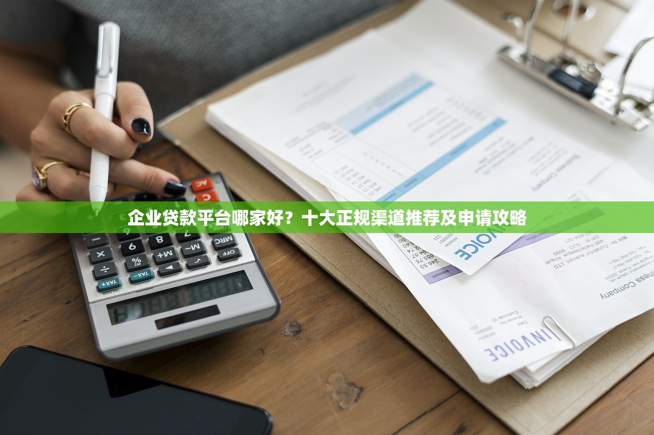企业贷款平台哪家好？十大正规渠道推荐及申请攻略