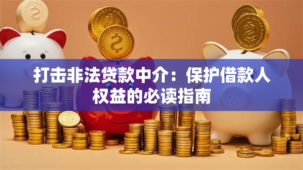 打击非法贷款中介：保护借款人权益的必读指南