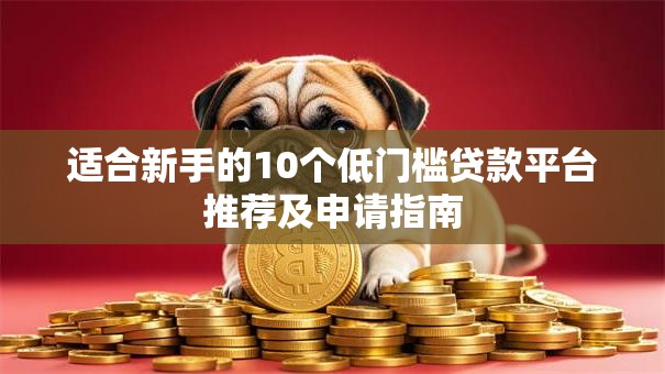 适合新手的10个低门槛贷款平台推荐及申请指南
