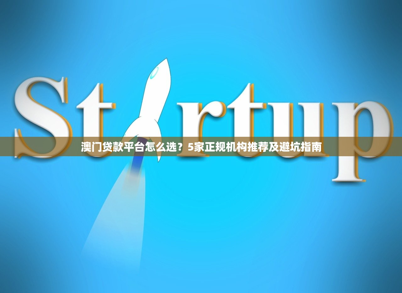 澳门贷款平台怎么选?5家正规机构推荐及避坑指南 澳门贷款平台怎么选?5家正规机构推荐及避坑指南