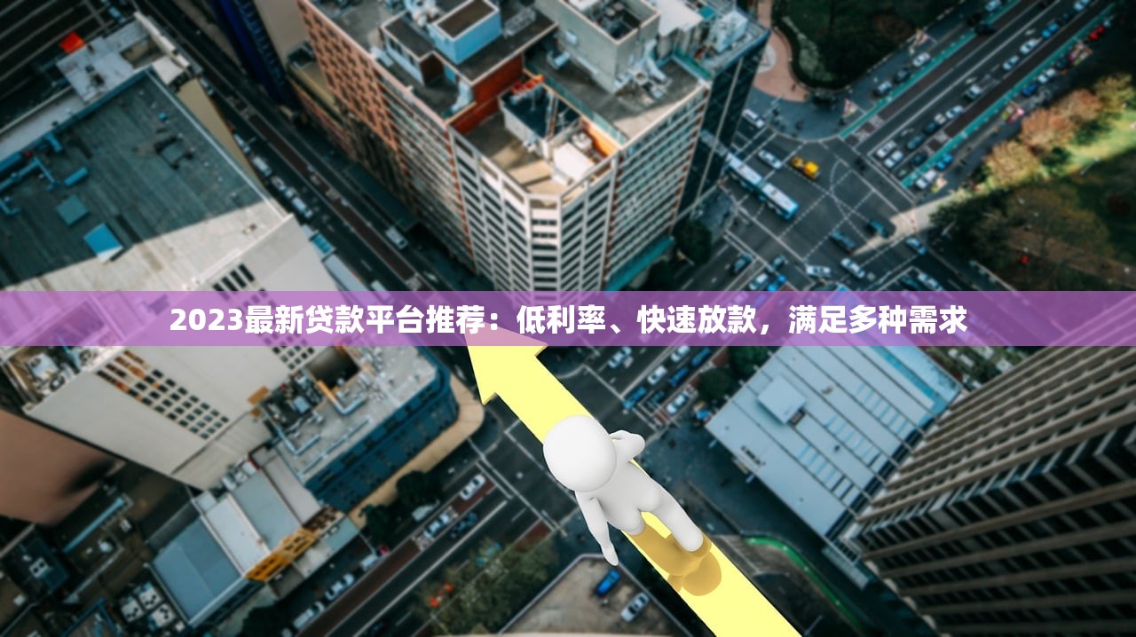 2023最新贷款平台推荐：低利率、快速放款，满足多种需求