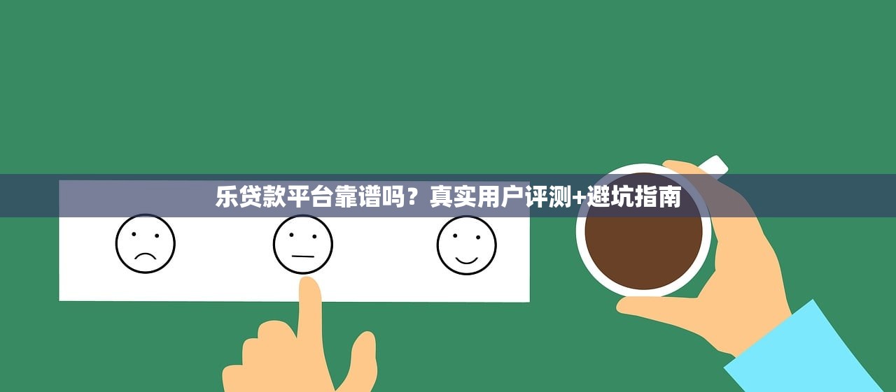 乐贷款平台靠谱吗？真实用户评测+避坑指南