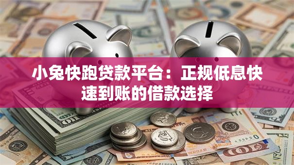 小兔快跑贷款平台：正规低息快速到账的借款选择